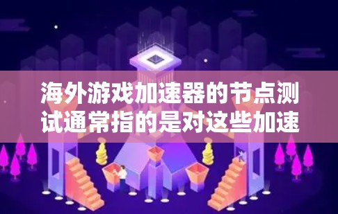 海外游戏加速器的节点测试通常指的是对这些加速器的硬件性能进行测试,以评估其效率和稳定性。以下是一些可能涉及的测试节点和相关信息 海外游戏加速器的节点测试通常指的是对这些加速器的硬件性能进行测试,以评估其效率和稳定性。以下是一些可能涉及的测试节点和相关信息