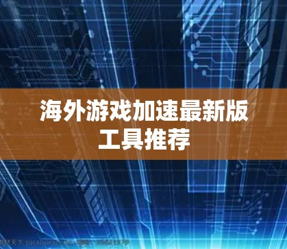 海外游戏加速最新版工具推荐 海外游戏加速最新版工具推荐