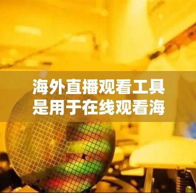 海外直播观看工具是用于在线观看海外直播的设备和软件,涵盖了多种功能和平台,以满足不同观众的需求。以下是对这些工具的详细介绍 海外直播观看工具是用于在线观看海外直播的设备和软件,涵盖了多种功能和平台,以满足不同观众的需求。以下是对这些工具的详细介绍