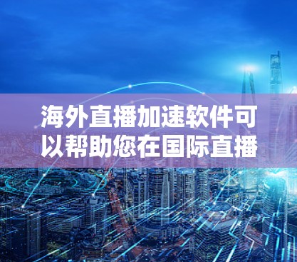 海外直播加速软件可以帮助您在国际直播环境中提升观看体验,特别是在实时直播内容方面。以下是一些适合海外直播加速的软件推荐,涵盖多种功能和平台 海外直播加速软件可以帮助您在国际直播环境中提升观看体验,特别是在实时直播内容方面。以下是一些适合海外直播加速的软件推荐,涵盖多种功能和平台