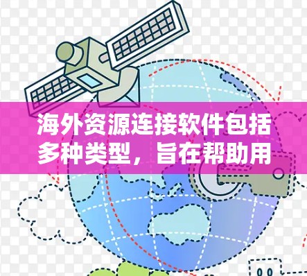 海外资源连接软件包括多种类型，旨在帮助用户快速访问海外资源、网站或平台。以下是几种常见的类型和推荐工具