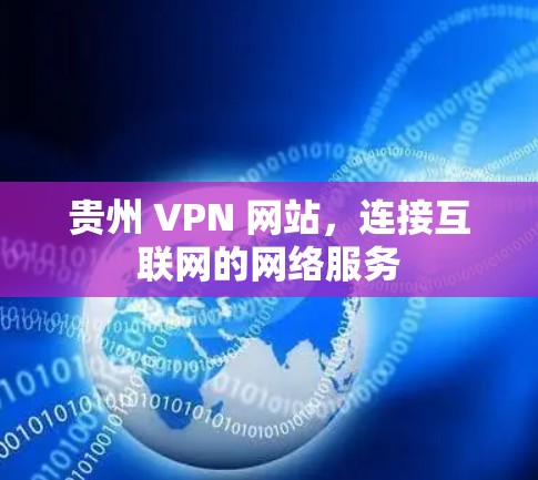 贵州 VPN 网站,连接互联网的网络服务 贵州 VPN 网站,连接互联网的网络服务