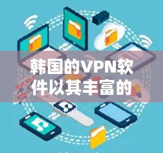 韩国的VPN软件以其丰富的选择和多样化的功能，成为全球用户访问国际网络资源的重要工具。以下是对韩国知名VPN软件的详细介绍