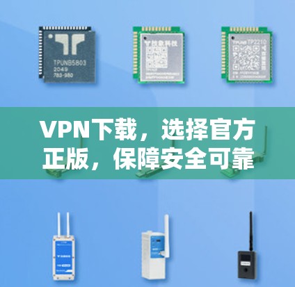 VPN下载,选择官方正版,保障安全可靠 VPN下载,选择官方正版,保障安全可靠