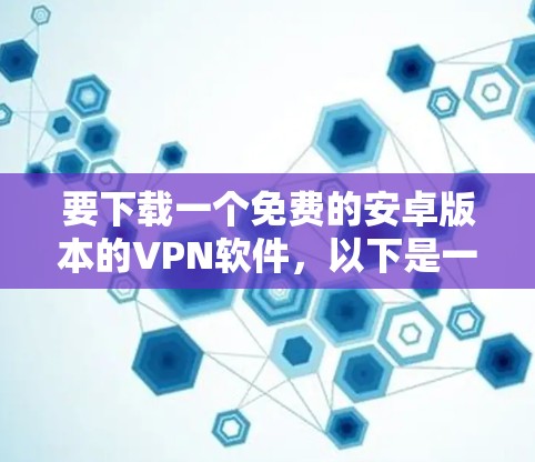 要下载一个免费的安卓版本的VPN软件，以下是一步步的建议