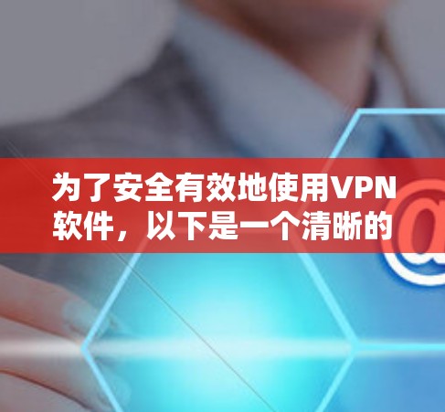 为了安全有效地使用VPN软件，以下是一个清晰的步骤指南