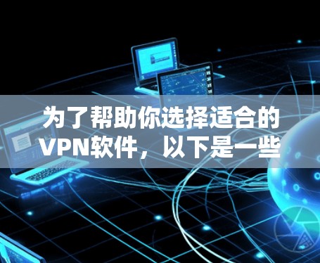 为了帮助你选择适合的VPN软件，以下是一些详细的推荐和比较，供你参考