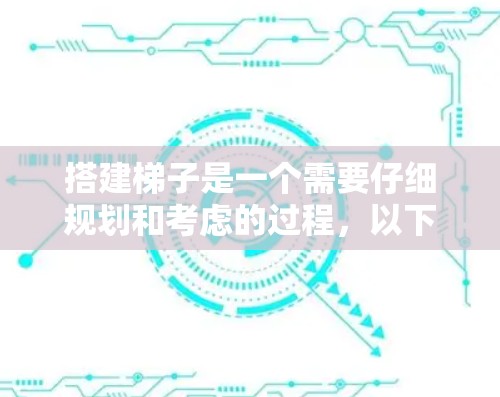 搭建梯子是一个需要仔细规划和考虑的过程，以下是一步步的指南