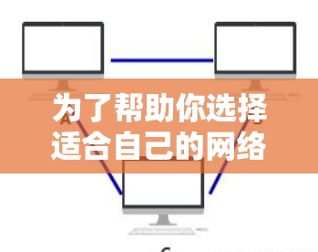 为了帮助你选择适合自己的网络加速软件,以下是根据你提供的信息整理出的建议 为了帮助你选择适合自己的网络加速软件,以下是根据你提供的信息整理出的建议