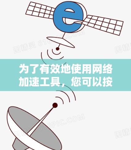 为了有效地使用网络加速工具，您可以按照以下步骤操作