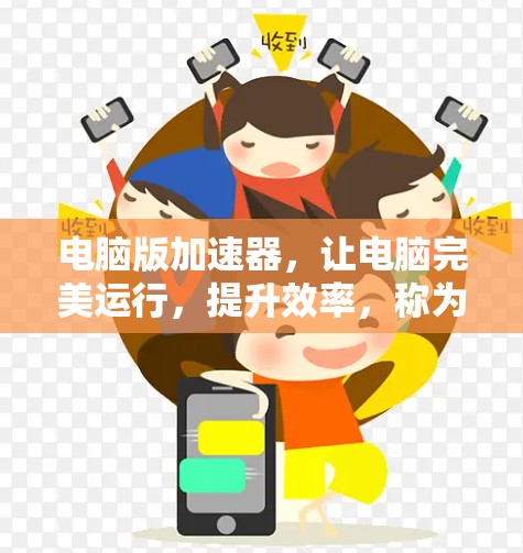电脑版加速器，让电脑完美运行，提升效率，称为高效加速器