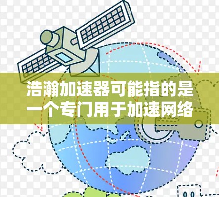 浩瀚加速器可能指的是一个专门用于加速网络连接的软件，可能适用于在本地电脑上进行网络加速的功能。如果你指的是这个应用，以下是一些可能的解释和使用方法