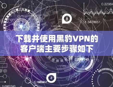 下载并使用黑豹VPN的客户端主要步骤如下 下载并使用黑豹VPN的客户端主要步骤如下