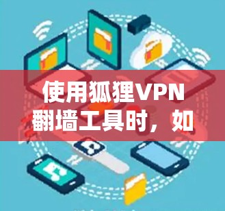 使用狐狸VPN翻墙工具时，如从OneDrive切换到Windows，需要谨慎考虑以下几点
