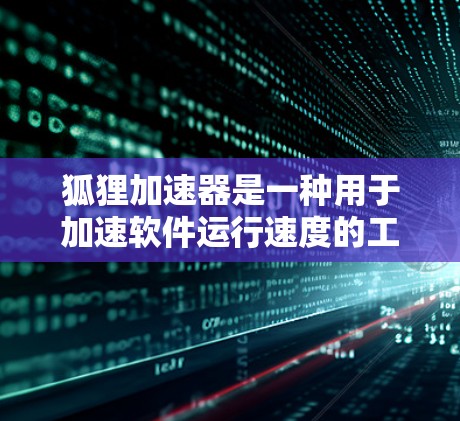 狐狸加速器是一种用于加速软件运行速度的工具,它在加速过程中还会提供一些优化建议。以下是对狐狸加速器的测试相关介绍 狐狸加速器是一种用于加速软件运行速度的工具,它在加速过程中还会提供一些优化建议。以下是对狐狸加速器的测试相关介绍