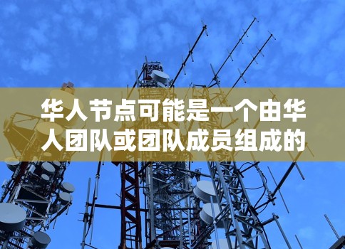 华人节点可能是一个由华人团队或团队成员组成的组织或平台,可能涉及华人社区的技术、数据或组织资源。在不同的上下文中,它可能有不同的含义,但通常指华人相关的技术团队或项目。以下是一些可能的解释 华人节点可能是一个由华人团队或团队成员组成的组织或平台,可能涉及华人社区的技术、数据或组织资源。在不同的上下文中,它可能有不同的含义,但通常指华人相关的技术团队或项目。以下是一些可能的解释