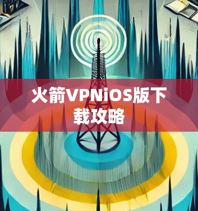 火箭VPNiOS版下载攻略 火箭VPNiOS版下载攻略