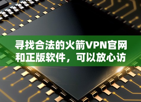 寻找合法的火箭VPN官网和正版软件，可以放心访问官方认证的VPN网站。以下是一些可靠的选择