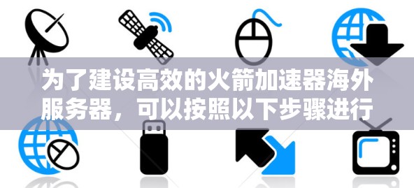 为了建设高效的火箭加速器海外服务器,可以按照以下步骤进行 为了建设高效的火箭加速器海外服务器,可以按照以下步骤进行
