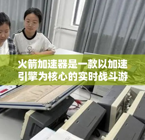 火箭加速器是一款以加速引擎为核心的实时战斗游戏，玩家通过控制引擎输出来改变加速效果，参与战斗并挑战各种关卡。以下是关于这款游戏的详细介绍