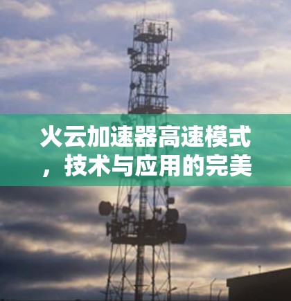 火云加速器高速模式，技术与应用的完美结合