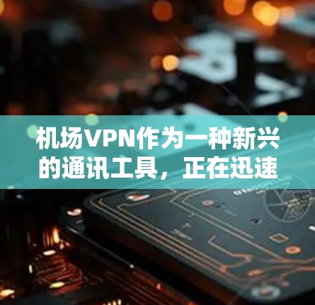 机场VPN作为一种新兴的通讯工具,正在迅速发展,为人们提供了便捷的沟通方式。以下是关于机场VPN的详细探讨 机场VPN作为一种新兴的通讯工具,正在迅速发展,为人们提供了便捷的沟通方式。以下是关于机场VPN的详细探讨