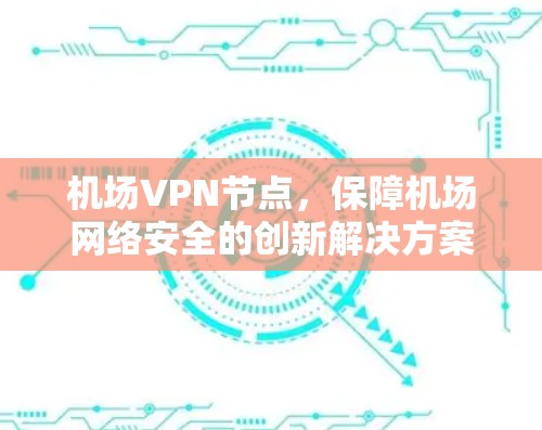机场VPN节点，保障机场网络安全的创新解决方案