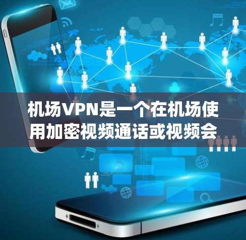 机场VPN是一个在机场使用加密视频通话或视频会议的服务,通常通过特定的VPN服务,如H2VPN、Netpro等,提供机场会员卡,方便用户在机场使用。以下是关于机场VPN的推荐 机场VPN是一个在机场使用加密视频通话或视频会议的服务,通常通过特定的VPN服务,如H2VPN、Netpro等,提供机场会员卡,方便用户在机场使用。以下是关于机场VPN的推荐