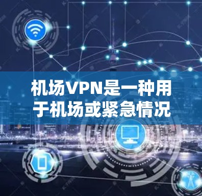 机场VPN是一种用于机场或紧急情况下的VPN服务,通常用于参观博物馆、历史建筑等场景,或进行紧急会议、参观等。以下是关于机场VPN的详细信息 机场VPN是一种用于机场或紧急情况下的VPN服务,通常用于参观博物馆、历史建筑等场景,或进行紧急会议、参观等。以下是关于机场VPN的详细信息