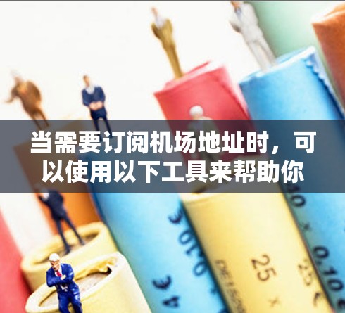当需要订阅机场地址时,可以使用以下工具来帮助你找到合适的航班或酒店。以下是几种常用的工具和方法 当需要订阅机场地址时,可以使用以下工具来帮助你找到合适的航班或酒店。以下是几种常用的工具和方法