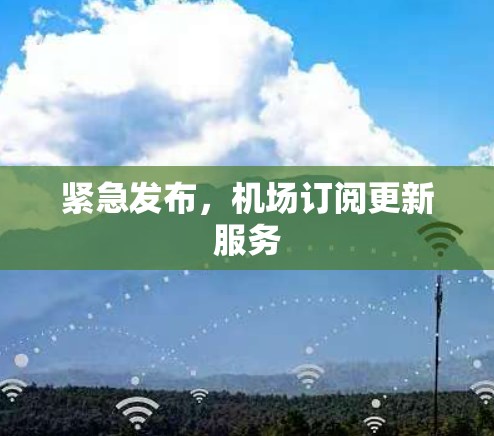紧急发布，机场订阅更新服务