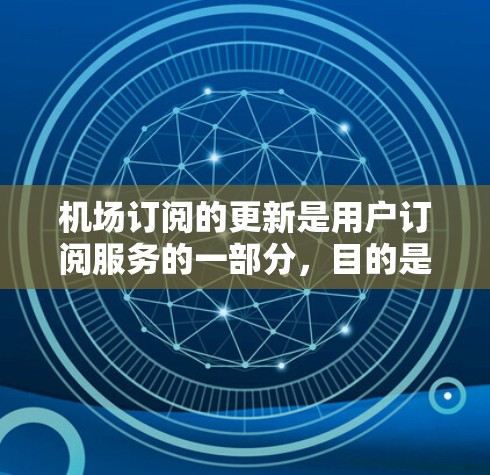 机场订阅的更新是用户订阅服务的一部分,目的是确保订阅内容的安全性和完整性。以下是一些常见的机场订阅更新步骤,帮助您理解和操作 机场订阅的更新是用户订阅服务的一部分,目的是确保订阅内容的安全性和完整性。以下是一些常见的机场订阅更新步骤,帮助您理解和操作