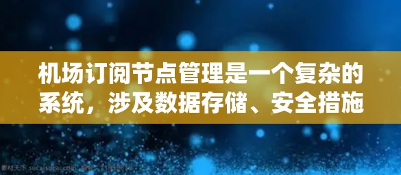 机场订阅节点管理是一个复杂的系统,涉及数据存储、安全措施、管理操作以及流程优化等多个方面。以下是对该领域的详细总结 机场订阅节点管理是一个复杂的系统,涉及数据存储、安全措施、管理操作以及流程优化等多个方面。以下是对该领域的详细总结