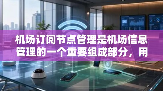 机场订阅节点管理是机场信息管理的一个重要组成部分，用于管理机场的订阅信息和数据。以下是一个详细的机场订阅节点管理方法介绍