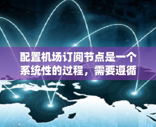 配置机场订阅节点是一个系统性的过程，需要遵循以下步骤和注意事项