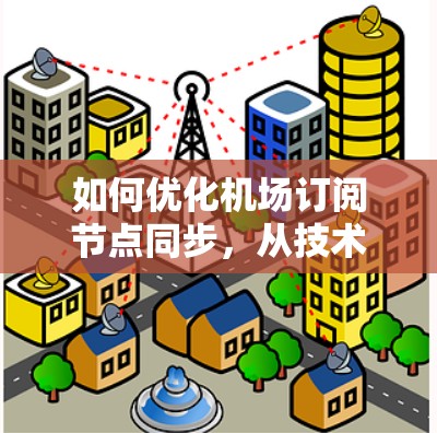 如何优化机场订阅节点同步,从技术到实践 如何优化机场订阅节点同步,从技术到实践