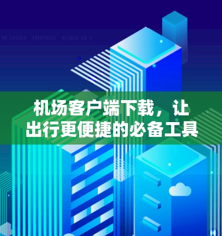 机场客户端下载,让出行更便捷的必备工具 机场客户端下载,让出行更便捷的必备工具