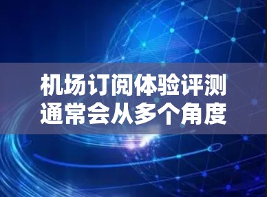 机场订阅体验评测通常会从多个角度来评估体验,包括便捷性、价格、贴心服务、贴心服务等。以下是一些常见的评价点 机场订阅体验评测通常会从多个角度来评估体验,包括便捷性、价格、贴心服务、贴心服务等。以下是一些常见的评价点