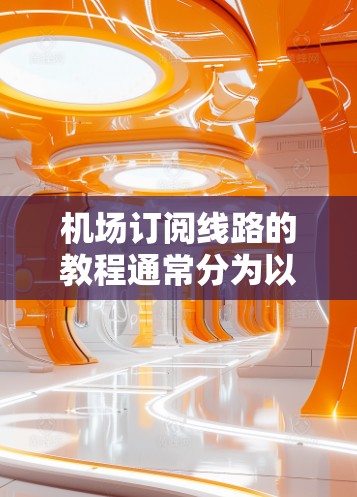 机场订阅线路的教程通常分为以下几个步骤 机场订阅线路的教程通常分为以下几个步骤