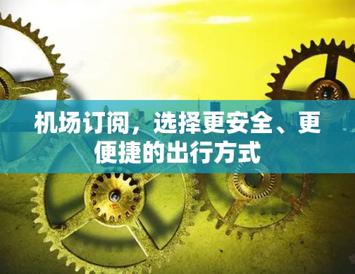 机场订阅，选择更安全、更便捷的出行方式