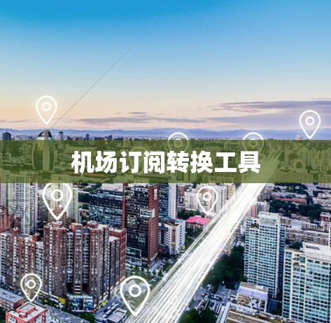 机场订阅转换工具 机场订阅转换工具