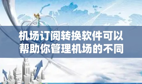 机场订阅转换软件可以帮助你管理机场的不同订阅类型,如门票、机票、酒店等,方便地进行订阅数据的转换和分析。以下是几种常用的机场订阅转换软件推荐 机场订阅转换软件可以帮助你管理机场的不同订阅类型,如门票、机票、酒店等,方便地进行订阅数据的转换和分析。以下是几种常用的机场订阅转换软件推荐