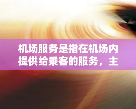 机场服务是指在机场内提供给乘客的服务,主要包括登机前的准备、登机后的引导、行李检查和登机后的服务等。以下是一些常见的机场服务内容和相关知识 机场服务是指在机场内提供给乘客的服务,主要包括登机前的准备、登机后的引导、行李检查和登机后的服务等。以下是一些常见的机场服务内容和相关知识