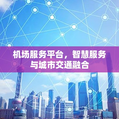 机场服务平台,智慧服务与城市交通融合 机场服务平台,智慧服务与城市交通融合