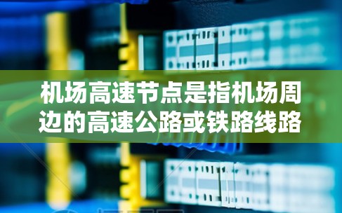 机场高速节点是指机场周边的高速公路或铁路线路,是机场连接市区与周边城市的关键通道。这些高速节点在优化城市交通、提高运输效率方面发挥着重要作用 机场高速节点是指机场周边的高速公路或铁路线路,是机场连接市区与周边城市的关键通道。这些高速节点在优化城市交通、提高运输效率方面发挥着重要作用