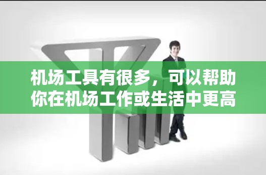 机场工具有很多，可以帮助你在机场工作或生活中更高效。以下是一些常见的机场工具和小技巧