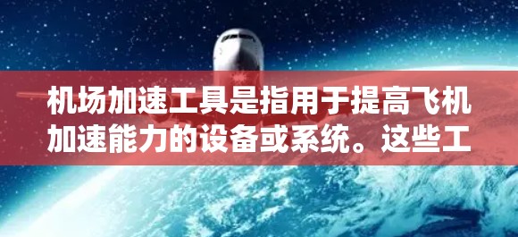 机场加速工具是指用于提高飞机加速能力的设备或系统。这些工具通常与机场基础设施、飞行器动力系统或飞行控制系统相关。以下是一些常见的机场加速工具及其工作原理