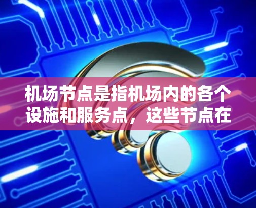 机场节点是指机场内的各个设施和服务点，这些节点在保证机场运行效率、乘客安全和日常管理方面起着关键作用。以下是一些常见的机场节点及其功能