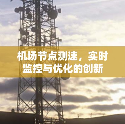 机场节点测速,实时监控与优化的创新 机场节点测速,实时监控与优化的创新