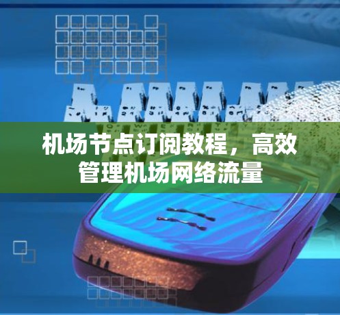 机场节点订阅教程，高效管理机场网络流量
